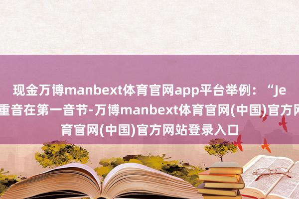 现金万博manbext体育官网app平台举例：“Jessica”中的重音在第一音节-万博manbext体育官网(中国)官方网站登录入口