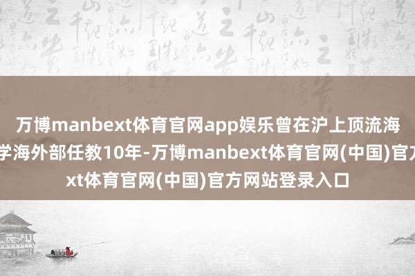 万博manbext体育官网app娱乐曾在沪上顶流海外校 — 上海中学海外部任教10年-万博manbext体育官网(中国)官方网站登录入口