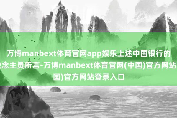 万博manbext体育官网app娱乐上述中国银行的职责主说念主员所言-万博manbext体育官网(中国)官方网站登录入口