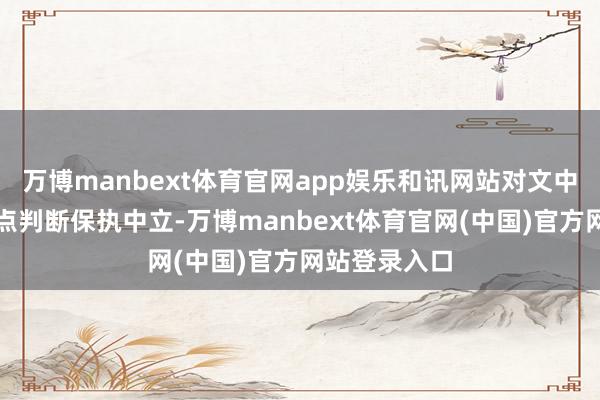 万博manbext体育官网app娱乐和讯网站对文中呈报、不雅点判断保执中立-万博manbext体育官网(中国)官方网站登录入口