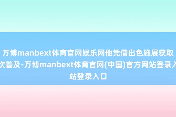 万博manbext体育官网娱乐网他凭借出色施展获取两次普及-万博manbext体育官网(中国)官方网站登录入口