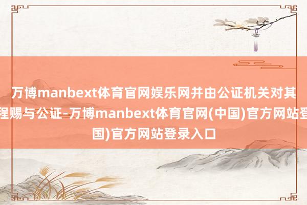 万博manbext体育官网娱乐网并由公证机关对其计票过程赐与公证-万博manbext体育官网(中国)官方网站登录入口