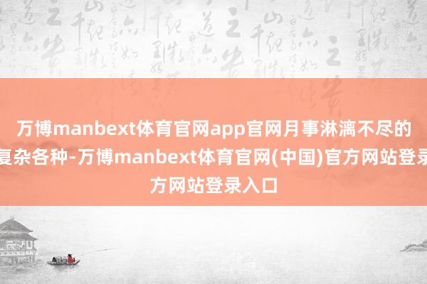 万博manbext体育官网app官网月事淋漓不尽的原因复杂各种-万博manbext体育官网(中国)官方网站登录入口