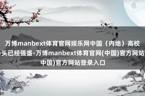 万博manbext体育官网娱乐网中国(内地)高校的发展势头已经强盛-万博manbext体育官网(中国)官方网站登录入口
