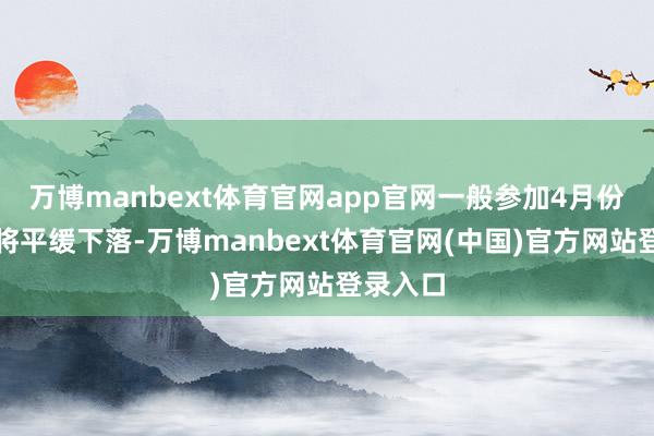 万博manbext体育官网app官网一般参加4月份后疫情将平缓下落-万博manbext体育官网(中国)官方网站登录入口