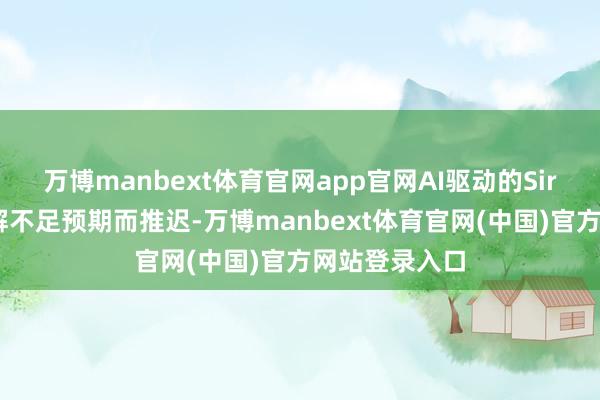 万博manbext体育官网app官网AI驱动的Siri升级已因瓦解不足预期而推迟-万博manbext体育官网(中国)官方网站登录入口