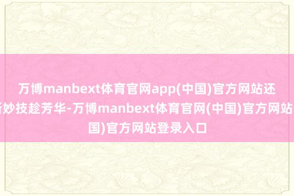 万博manbext体育官网app(中国)官方网站还能习得新妙技趁芳华-万博manbext体育官网(中国)官方网站登录入口