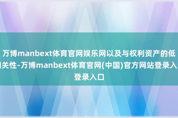 万博manbext体育官网娱乐网以及与权利资产的低相关性-万博manbext体育官网(中国)官方网站登录入口