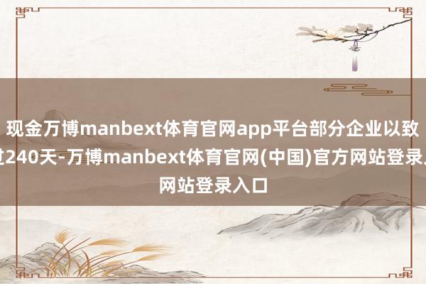 现金万博manbext体育官网app平台部分企业以致超过240天-万博manbext体育官网(中国)官方网站登录入口