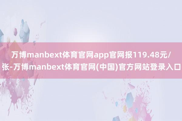 万博manbext体育官网app官网报119.48元/张-万博manbext体育官网(中国)官方网站登录入口