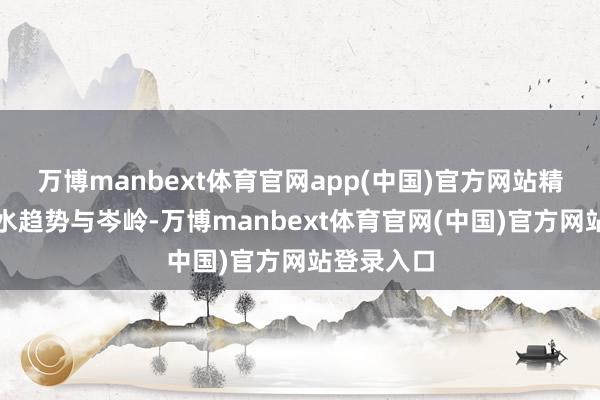 万博manbext体育官网app(中国)官方网站精确展望用水趋势与岑岭-万博manbext体育官网(中国)官方网站登录入口