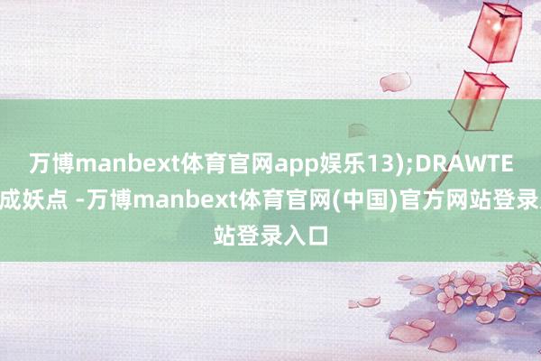 万博manbext体育官网app娱乐13);DRAWTEXT(成妖点 -万博manbext体育官网(中国)官方网站登录入口
