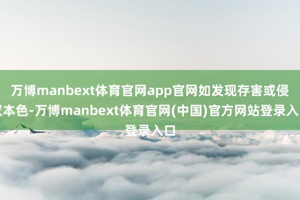 万博manbext体育官网app官网如发现存害或侵权本色-万博manbext体育官网(中国)官方网站登录入口
