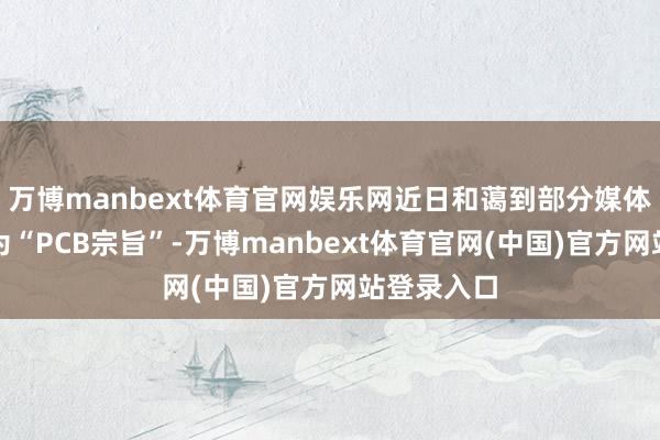 万博manbext体育官网娱乐网近日和蔼到部分媒体将公司列为“PCB宗旨”-万博manbext体育官网(中国)官方网站登录入口