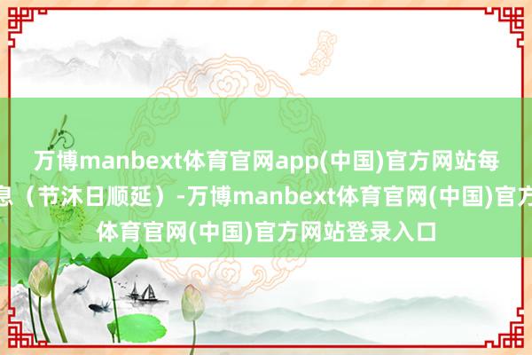 万博manbext体育官网app(中国)官方网站每年8月17日付息（节沐日顺延）-万博manbext体育官网(中国)官方网站登录入口