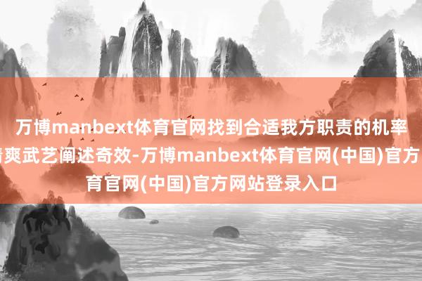 万博manbext体育官网找到合适我方职责的机率很大；今天清爽武艺阐述奇效-万博manbext体育官网(中国)官方网站登录入口