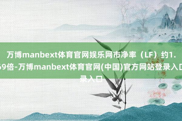 万博manbext体育官网娱乐网市净率(LF)约1.69倍-万博manbext体育官网(中国)官方网站登录入口