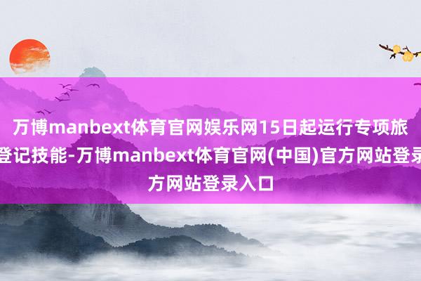 万博manbext体育官网娱乐网15日起运行专项旅行社登记技能-万博manbext体育官网(中国)官方网站登录入口