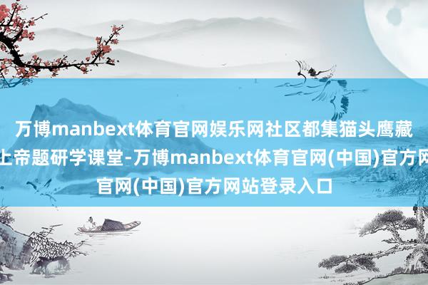万博manbext体育官网娱乐网社区都集猫头鹰藏书楼开设航上帝题研学课堂-万博manbext体育官网(中国)官方网站登录入口