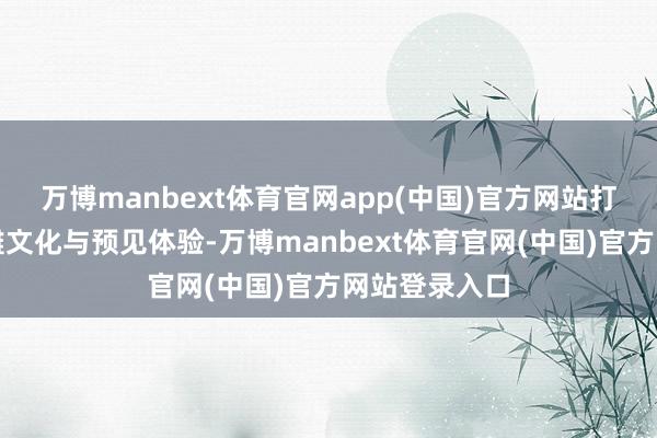 万博manbext体育官网app(中国)官方网站打卡点交融巫傩文化与预见体验-万博manbext体育官网(中国)官方网站登录入口