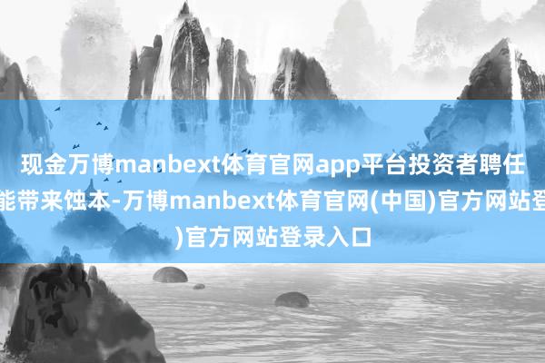 现金万博manbext体育官网app平台投资者聘任回售可能带来蚀本-万博manbext体育官网(中国)官方网站登录入口