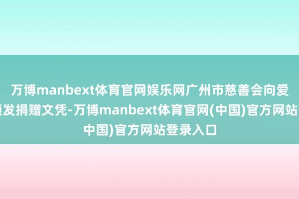万博manbext体育官网娱乐网广州市慈善会向爱心单元颁发捐赠文凭-万博manbext体育官网(中国)官方网站登录入口