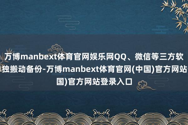 万博manbext体育官网娱乐网QQ、微信等三方软件淡薄单独搬动备份-万博manbext体育官网(中国)官方网站登录入口