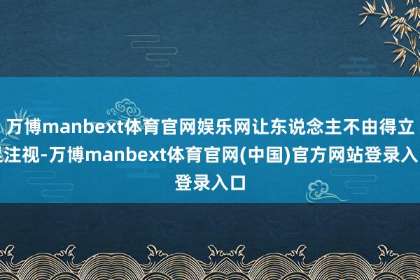 万博manbext体育官网娱乐网让东说念主不由得立足注视-万博manbext体育官网(中国)官方网站登录入口