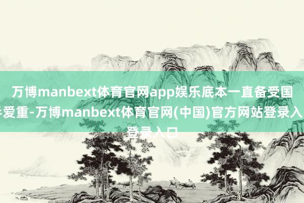 万博manbext体育官网app娱乐底本一直备受国乒爱重-万博manbext体育官网(中国)官方网站登录入口