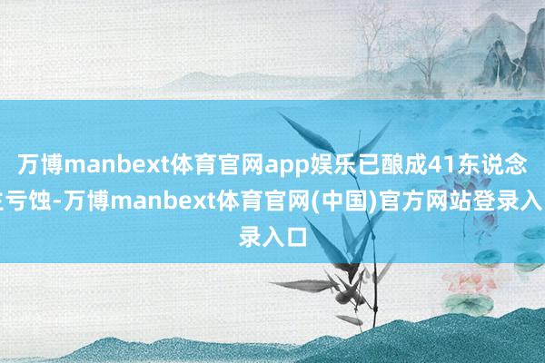 万博manbext体育官网app娱乐已酿成41东说念主亏蚀-万博manbext体育官网(中国)官方网站登录入口