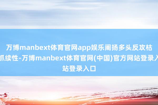 万博manbext体育官网app娱乐阐扬多头反攻枯竭抓续性-万博manbext体育官网(中国)官方网站登录入口