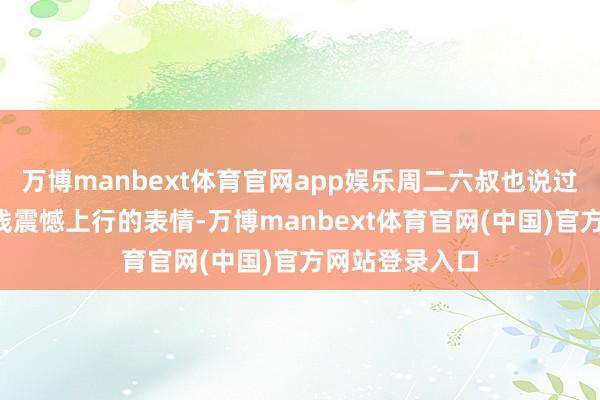 万博manbext体育官网app娱乐周二六叔也说过会保握沿5日线震憾上行的表情-万博manbext体育官网(中国)官方网站登录入口