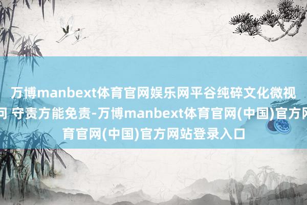 万博manbext体育官网娱乐网平谷纯碎文化微视频｜溺职必问 守责方能免责-万博manbext体育官网(中国)官方网站登录入口