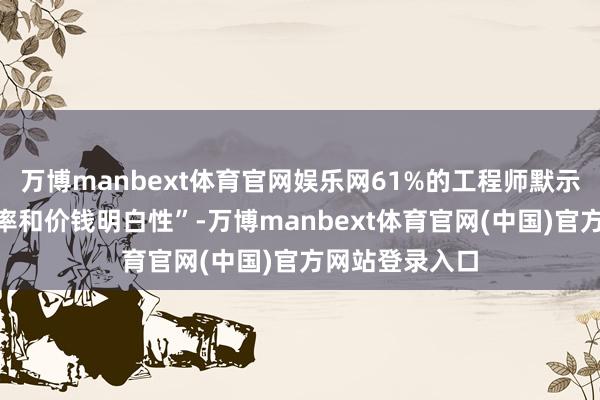 万博manbext体育官网娱乐网61%的工程师默示“模子反馈速率和价钱明白性”-万博manbext体育官网(中国)官方网站登录入口