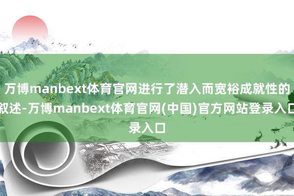 万博manbext体育官网进行了潜入而宽裕成就性的叙述-万博manbext体育官网(中国)官方网站登录入口