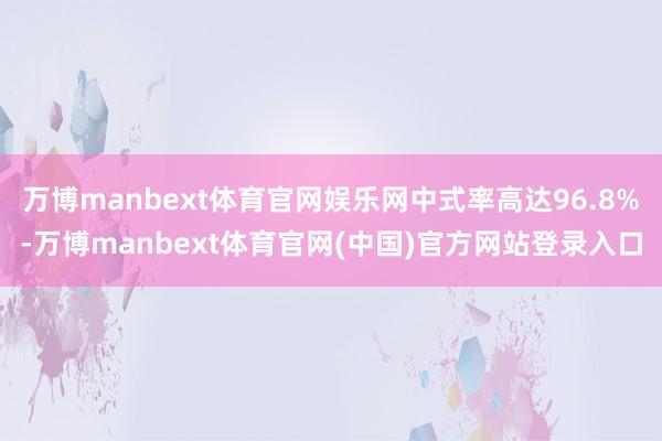 万博manbext体育官网娱乐网中式率高达96.8%-万博manbext体育官网(中国)官方网站登录入口