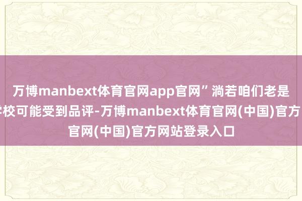 万博manbext体育官网app官网”淌若咱们老是预设孩子在学校可能受到品评-万博manbext体育官网(中国)官方网站登录入口