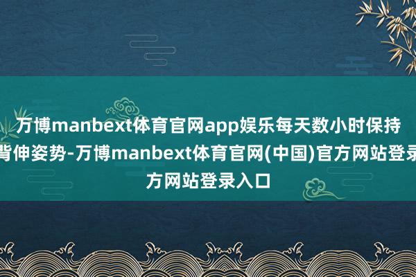 万博manbext体育官网app娱乐每天数小时保持手腕背伸姿势-万博manbext体育官网(中国)官方网站登录入口