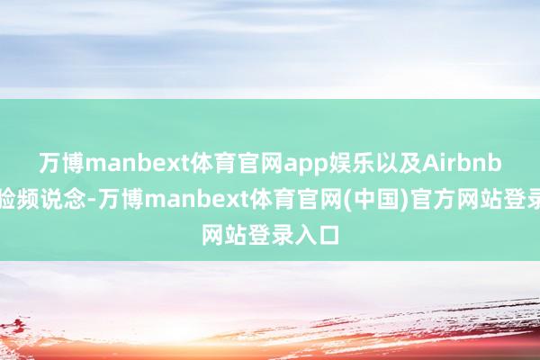 万博manbext体育官网app娱乐以及Airbnb的体验频说念-万博manbext体育官网(中国)官方网站登录入口