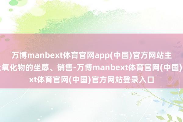 万博manbext体育官网app(中国)官方网站主贸易务是万般稀土氧化物的坐蓐、销售-万博manbext体育官网(中国)官方网站登录入口