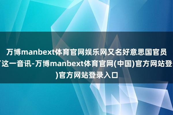 万博manbext体育官网娱乐网又名好意思国官员阐述了这一音讯-万博manbext体育官网(中国)官方网站登录入口